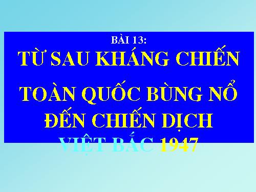 Bài 13; từ sau kc đến chiến dịch Việt Bắc 1947