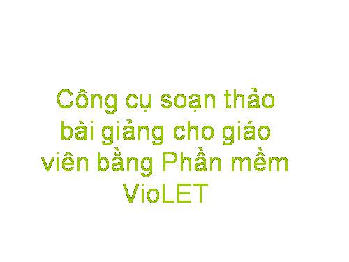 Công cụ soạn thảo bài giảng cho giáo viên bằng Phần mềm VioLET