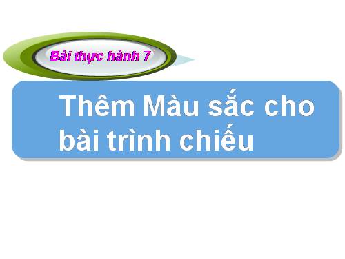 Bài thực hành 7. Thêm màu sắc cho bài trình chiếu