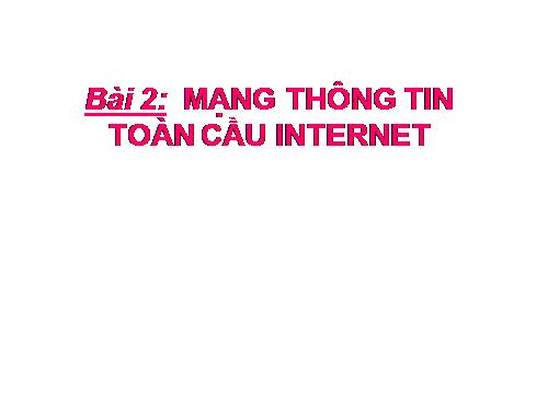 Bài 2. Mạng thông tin toàn cầu Internet