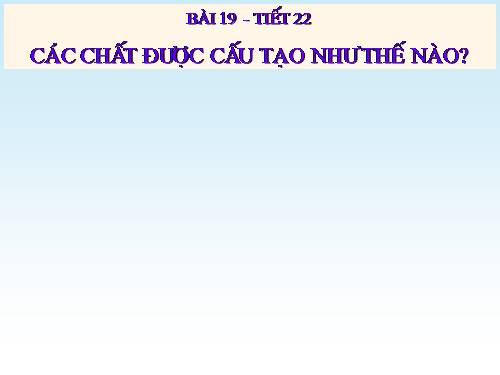 Bài 19. Các chất được cấu tạo như thế nào?