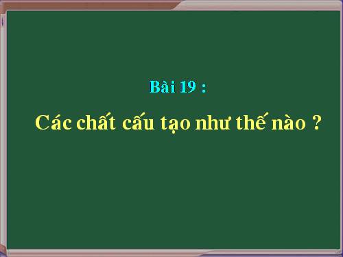 Bài 19. Các chất được cấu tạo như thế nào?