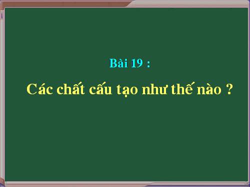 Bài 19. Các chất được cấu tạo như thế nào?