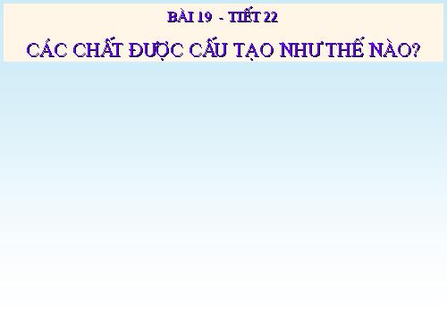 Bài 19. Các chất được cấu tạo như thế nào?