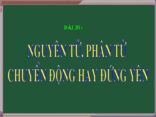 Bài 20. Nguyên tử, phân tử chuyển động hay đứng yên?