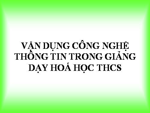 Vận dụng CNTT trong giang dạy hóa học THCS