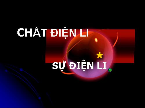 CHẤT ĐIỆN LI- SỰ ĐIỆN LI