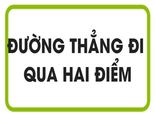 Chương I. §3. Đường thẳng đi qua hai điểm