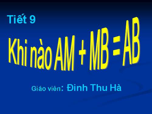 Chương I. §8. Khi nào thì AM + MB = AB?