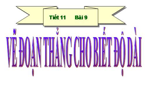 Chương I. §9. Vẽ đoạn thẳng cho biết độ dài