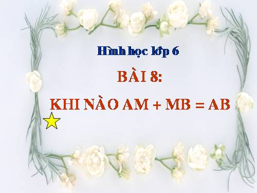 Chương I. §8. Khi nào thì AM + MB = AB?