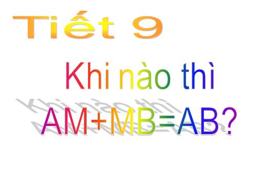 Chương I. §8. Khi nào thì AM + MB = AB?