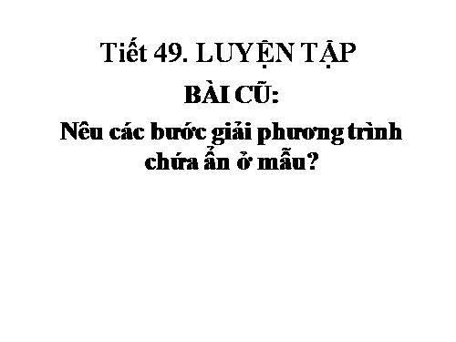 Tiết 49. LUYỆN TẬP PT CHỨA ẨN Ở MẪU