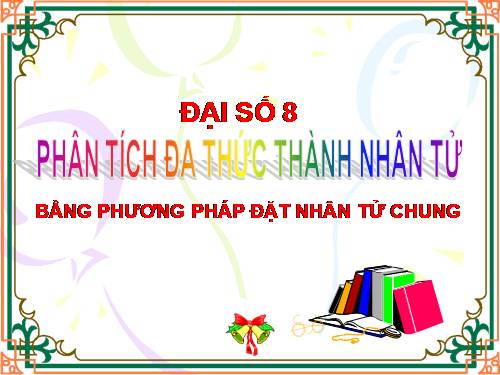 Chương I. §6. Phân tích đa thức thành nhân tử bằng phương pháp đặt nhân tử chung