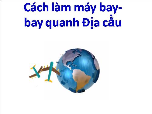 CÁCH LÀM MÁY BAY - BAY QUANH ĐỊA CẦU