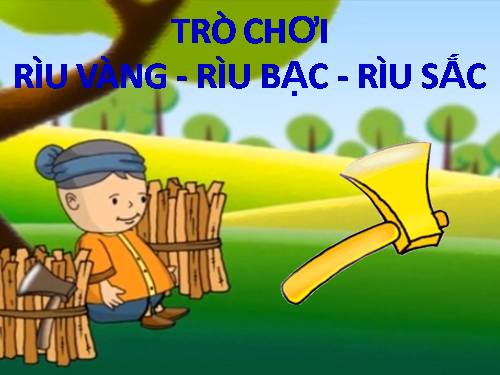 TRÒ CHƠI: RÌU VÀNG - RÌU BẠC