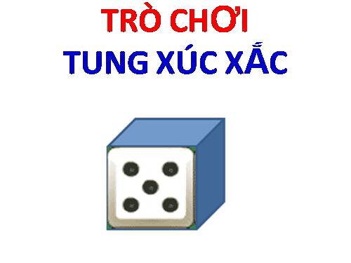 TRÒ CHƠI: TUNG CON XUC XĂC