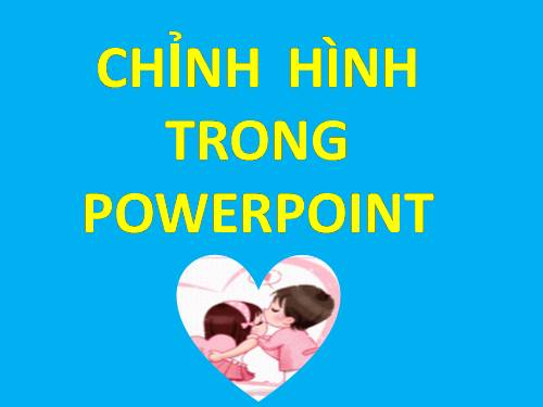 CHỈNH HÌNH TRONG POWERPOINT