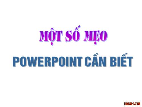 MẸO SỬ DỤNG POWER POINT