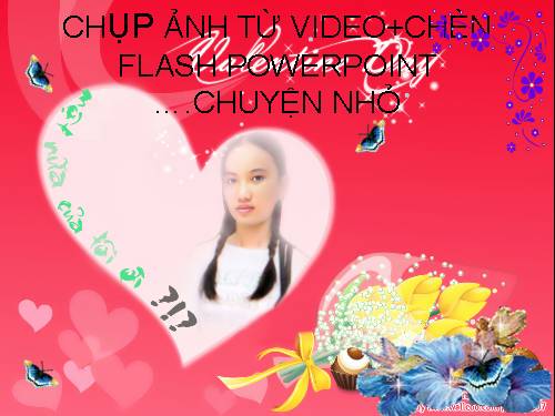 CHỤP ẢNH TỪ VIDEO+CHÈN FLASH VÀO PP...CHUYỆN NHỎ