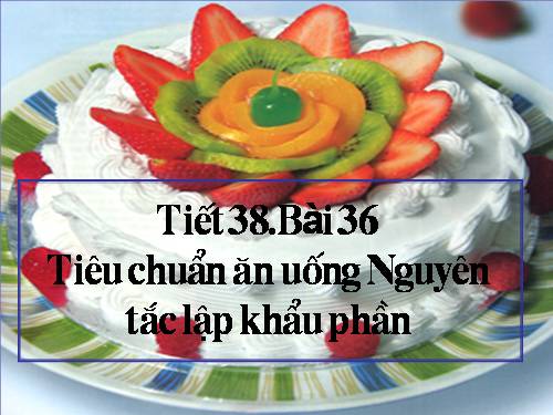 Bài 36. Tiêu chuẩn ăn uống. Nguyên tắc lập khẩu phần