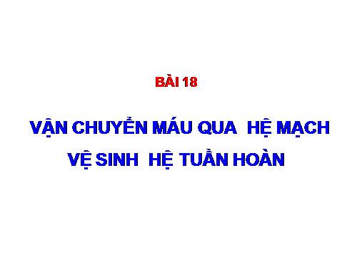 Bài 18. Vận chuyển máu qua hệ mạch. Vệ sinh hệ tuần hoàn