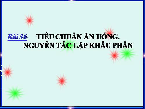 Bài 36. Tiêu chuẩn ăn uống. Nguyên tắc lập khẩu phần