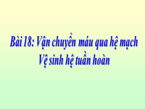 Bài 18. Vận chuyển máu qua hệ mạch. Vệ sinh hệ tuần hoàn