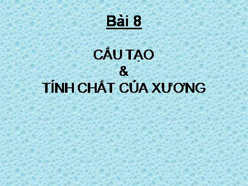 Bài 8. Cấu tạo và tính chất của xương