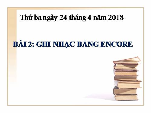 Chương VII. Bài 2. Ghi nhạc bằng Encore