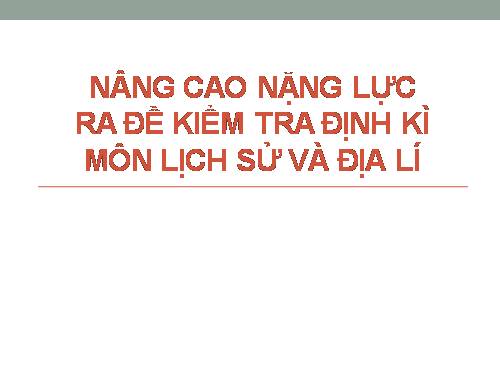 Nâng cao năng lực ra đề kiểm tra định kỳ môn Lịch sử và Địa lí