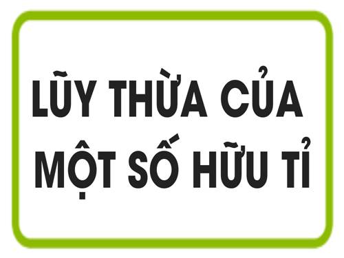 Chương I. §5. Lũy thừa của một số hữu tỉ