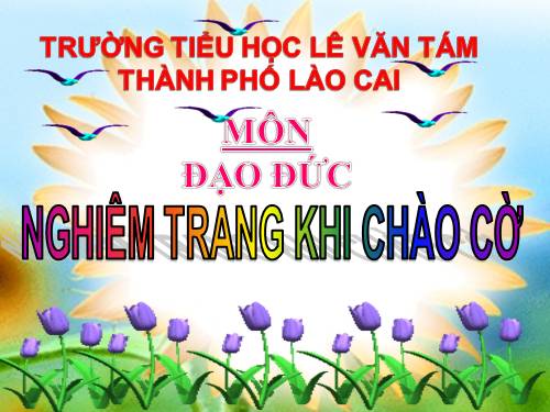 Bài 6. Nghiêm trang khi chào cờ