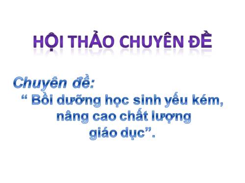 HỘI THẢO BỒI DƯỠNG HỌC SINH YẾU KEM NÂNG CAO CHẤT LƯỢNG GIÁO DỤC