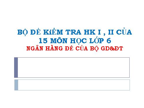 Bộ đề thi HK I,II của Bộ GD&ĐT GỒM 15 MÔN