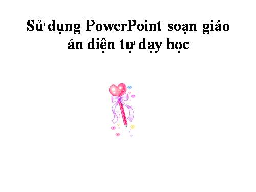 Hướng dẫn sử dụng PowerPoint soạn giáo án điện tử