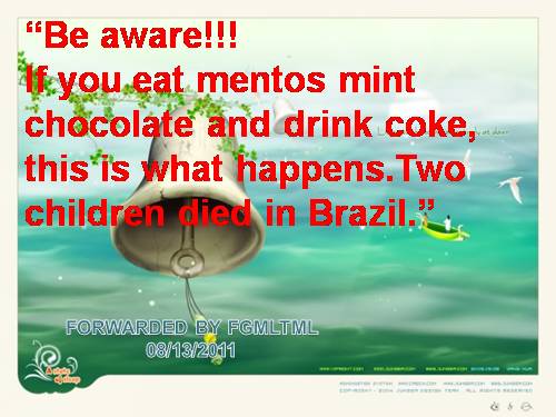 BE AWARE !!! IF YOU EAT MENTOS AND DRINK COKE SIMULTANEOUSLY, ... 08/13/2011