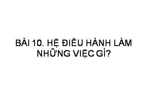 Bài 10. Hệ điều hành làm những việc gì?