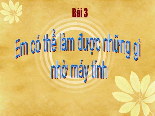 Bài 3. Em có thể làm được những gì nhờ máy tính?