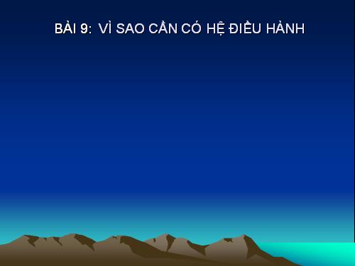 Bài 9. Vì sao cần có hệ điều hành?