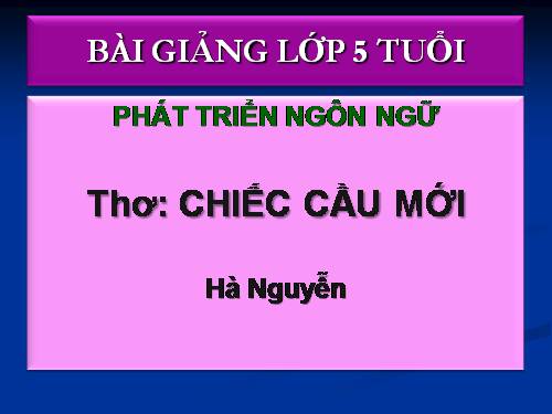 Phát triển Ngôn ngữ (5 tuổi).Thơ: Chiếc Cầu mới