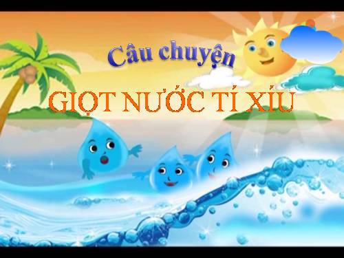 CÂU CHUYỆN: "GIỌT NƯỚC TÍ XÍU"