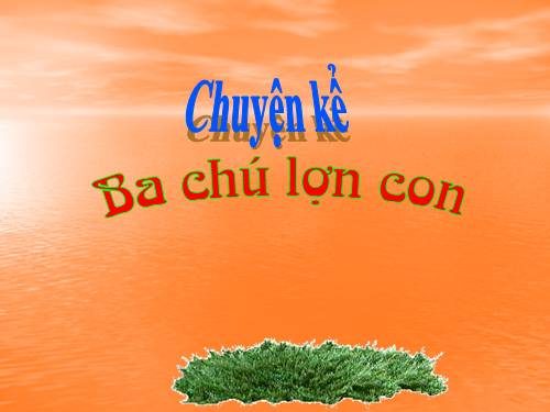 kể chuyện:ba chú lợn con