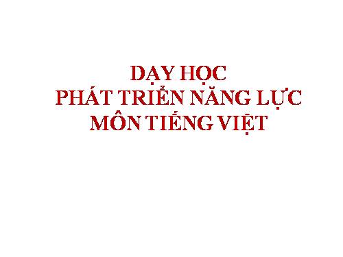 DẠY HỌC PHÁT TRIỂN NĂNG LỰC - TIẾNG VIỆT (PHÒNG GD-ĐT THÀNH PHỐ NAM ĐỊNH)