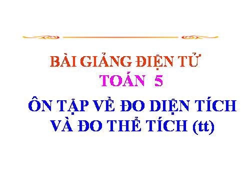 Ôn tập về đo diện tích và đo thể tích (tiếp theo)