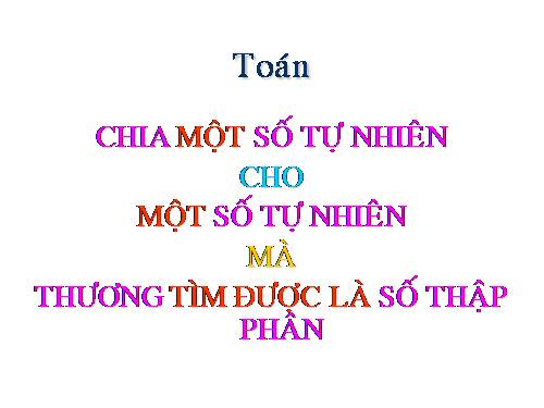 Chia một số tự nhiên cho một số tự nhiên mà thương tìm được là một số thập phân