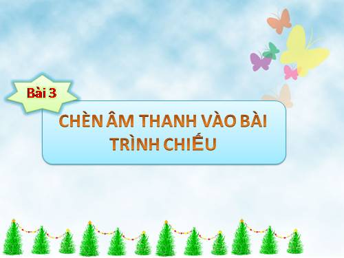 CĐ3. Bài 3. Chèn âm thanh vào bài trình chiếu