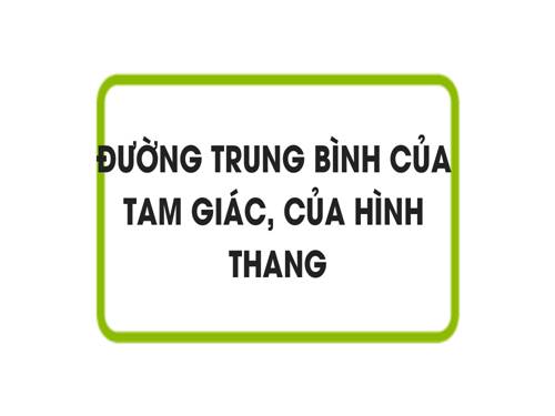 Chương I. §4. Đường trung bình của tam giác, của hình thang