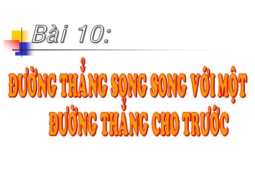 Chương I. §10. Đường thẳng song song với một đường thẳng cho trước