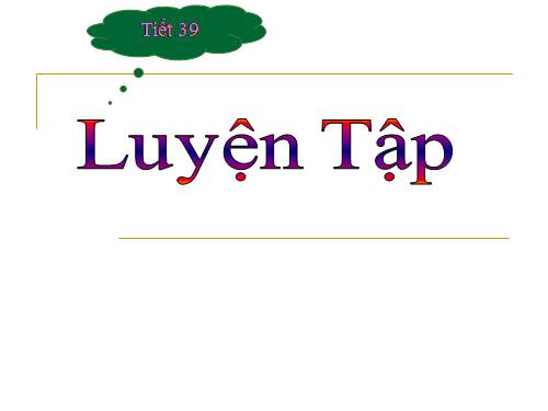 Tiết 39 - Luyện tập